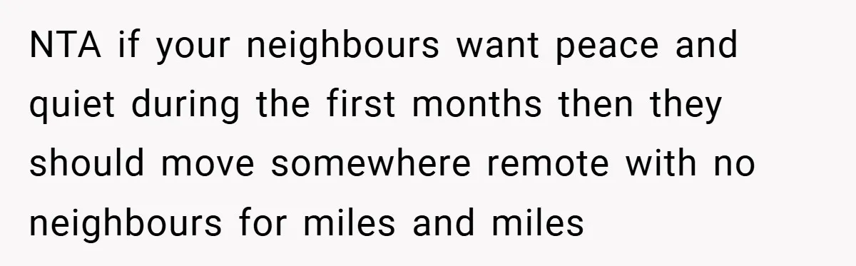 NTA if your neighbours want peace and quiet during the first months then they should move somewhere remote with no neighbours for miles and miles