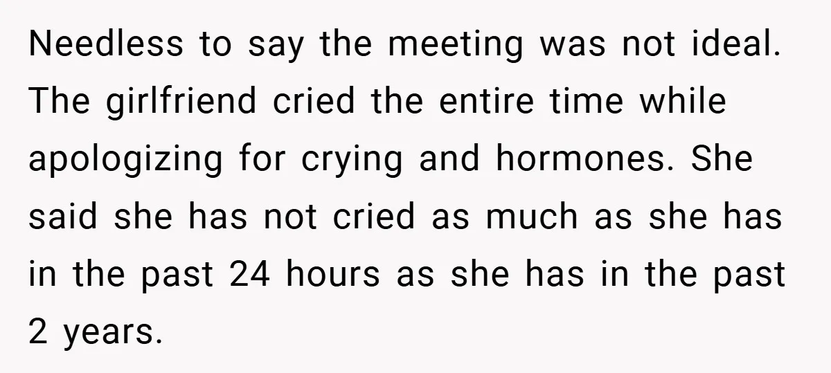 Needless to say the meeting was not ideal. The girlfriend cried the entire time while apologizing for crying and hormones. She said she has not cried as much as she...