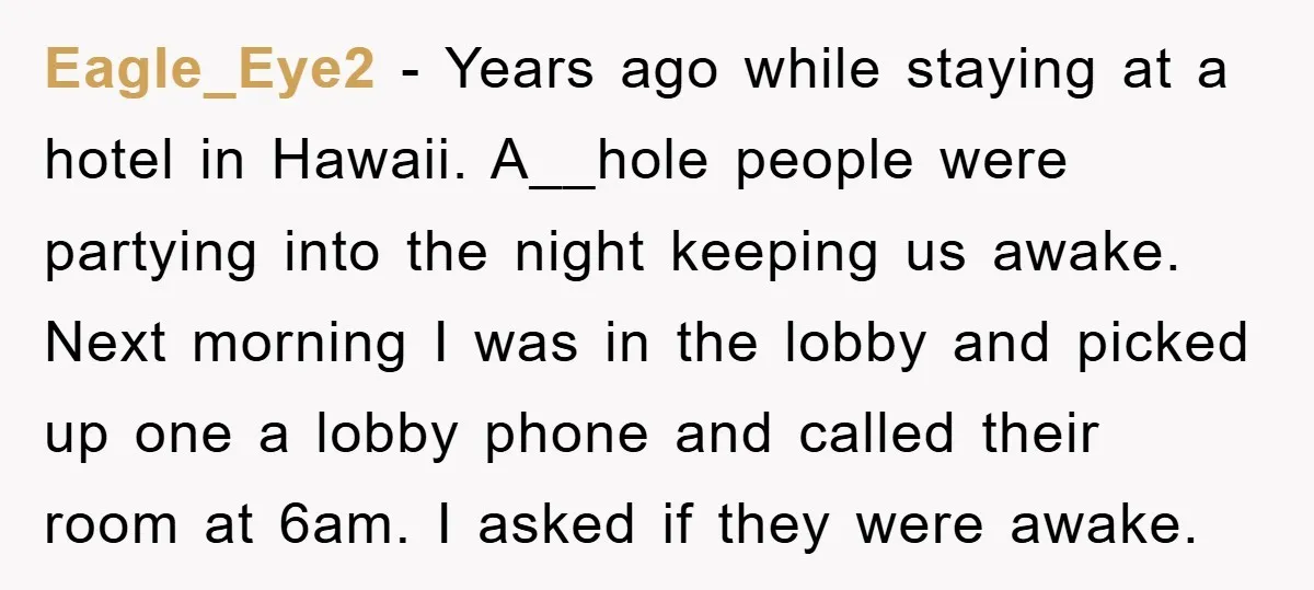 Eagle_Eye2 − Years ago while staying at a hotel in Hawaii. A__hole people were partying into the night keeping us awake. Next morning I was in the lobby and picked...
