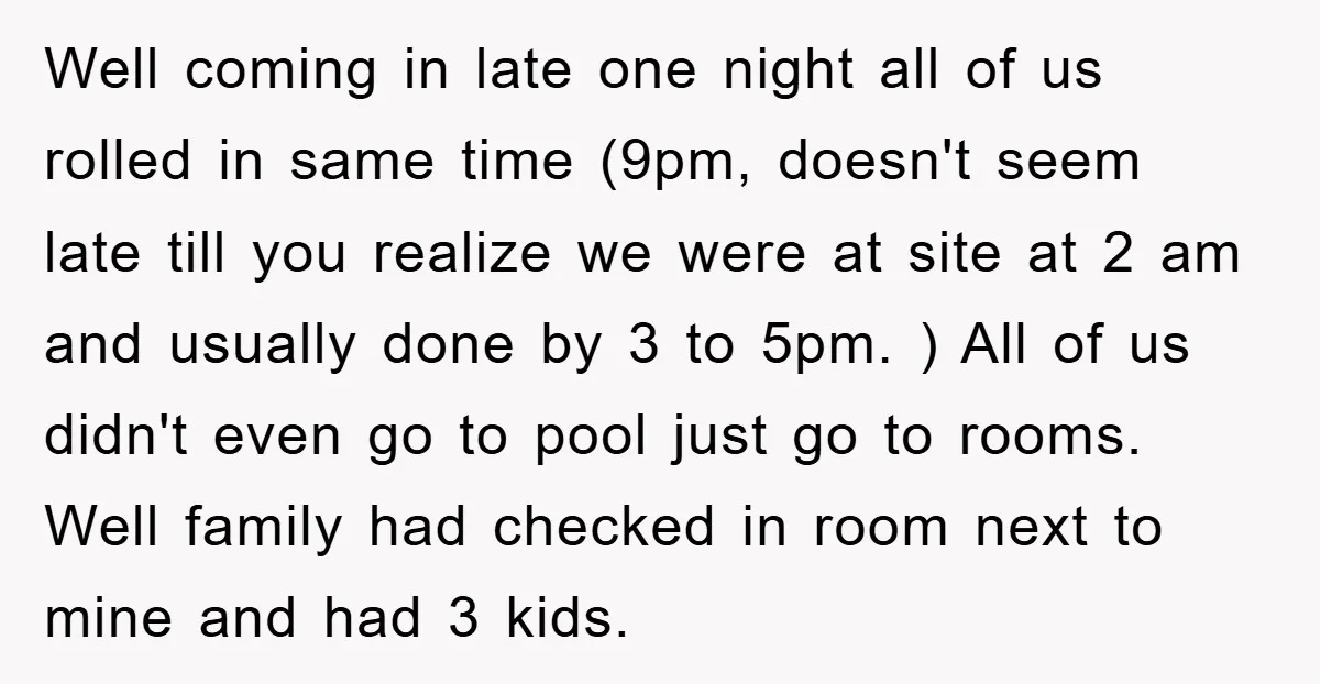 Well coming in late one night all of us rolled in same time (9pm, doesn't seem late till you realize we were at site at 2 am and usually done...