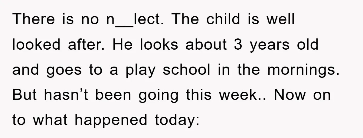 There is no n__lect. The child is well looked after. He looks about 3 years old and goes to a play school in the mornings. But hasn’t been going this...