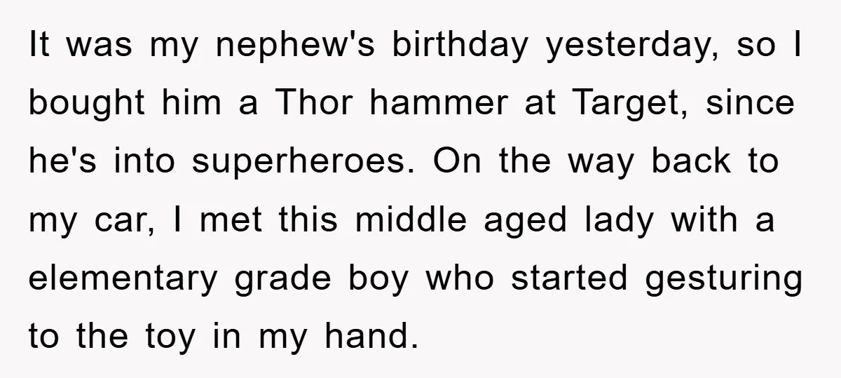 It was my nephew's birthday yesterday, so I bought him a Thor hammer at Target, since he's into superheroes. On the way back to my car, I met this middle...