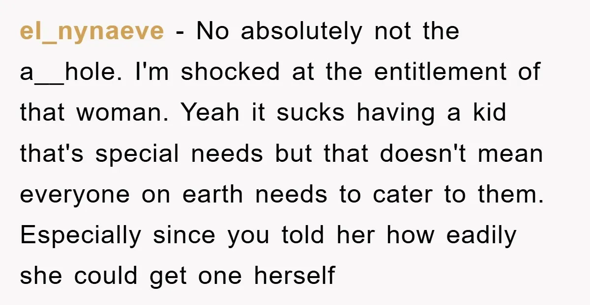 el_nynaeve − No absolutely not the a__hole. I'm shocked at the entitlement of that woman. Yeah it sucks having a kid that's special needs but that doesn't mean everyone on...