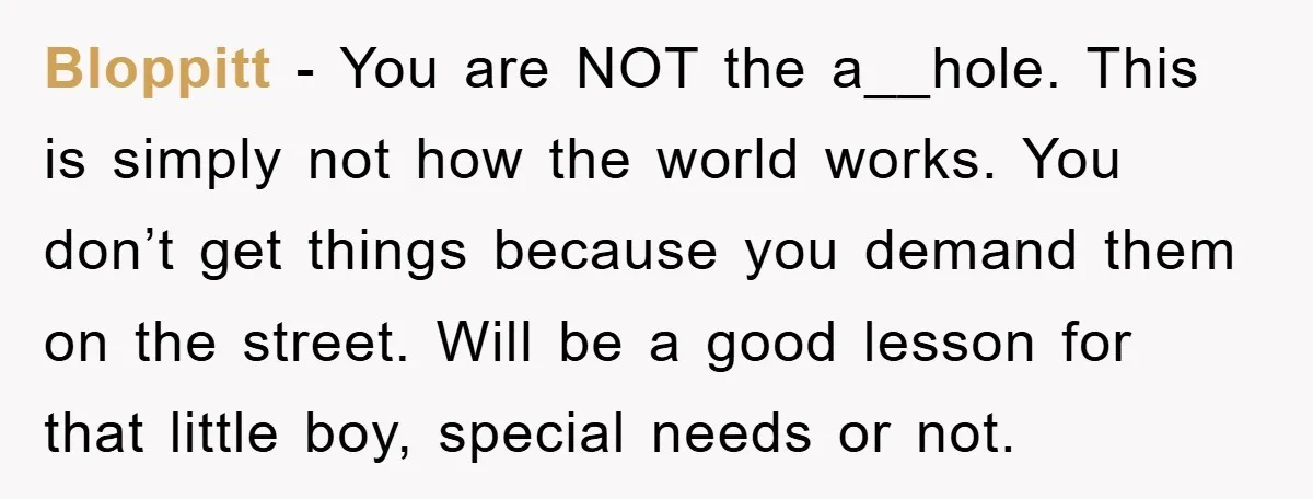 Bloppitt − You are NOT the a__hole. This is simply not how the world works. You don’t get things because you demand them on the street. Will be a good...