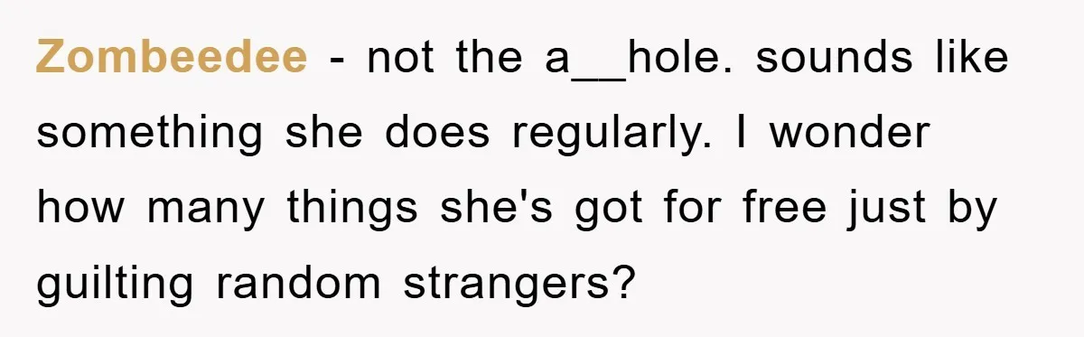 Zombeedee − not the a__hole. sounds like something she does regularly. I wonder how many things she's got for free just by guilting random strangers?