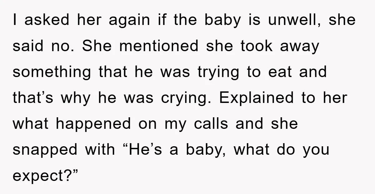 I asked her again if the baby is unwell, she said no. She mentioned she took away something that he was trying to eat and that’s why he was crying....