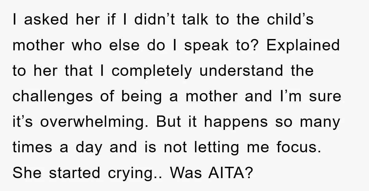I asked her if I didn’t talk to the child’s mother who else do I speak to? Explained to her that I completely understand the challenges of being a mother...