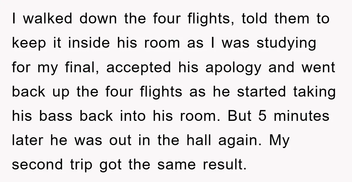 I walked down the four flights, told them to keep it inside his room as I was studying for my final, accepted his apology and went back up the four...