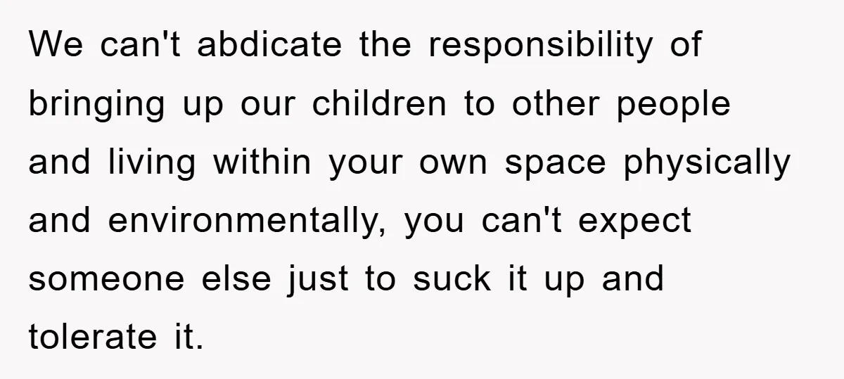 We can't abdicate the responsibility of bringing up our children to other people and living within your own space physically and environmentally, you can't expect someone else just to suck...