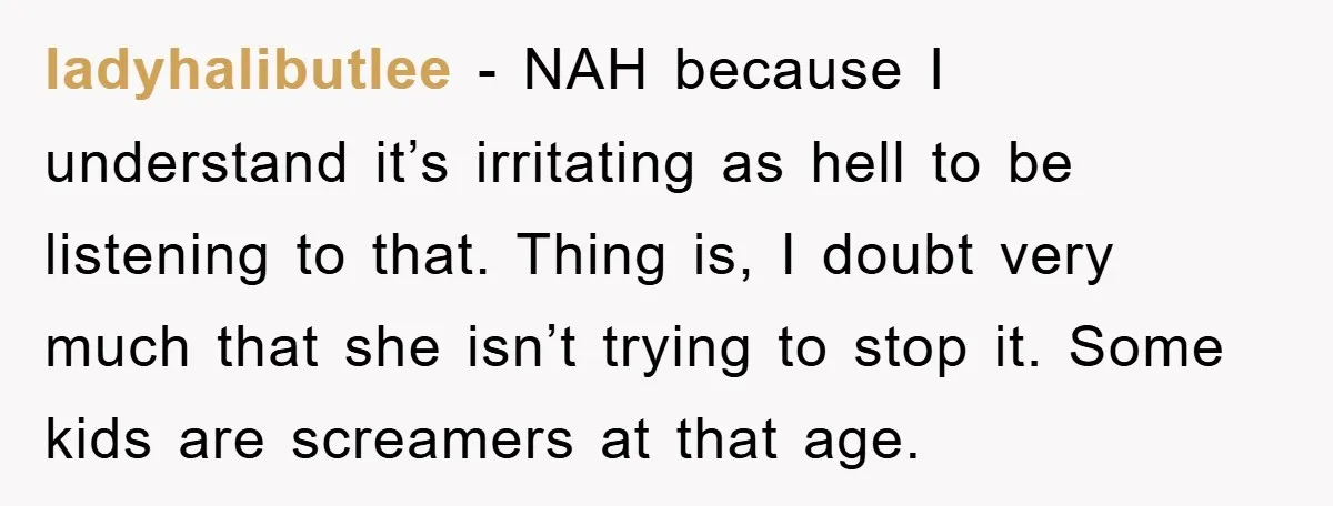 ladyhalibutlee − NAH because I understand it’s irritating as hell to be listening to that. Thing is, I doubt very much that she isn’t trying to stop it. Some kids...