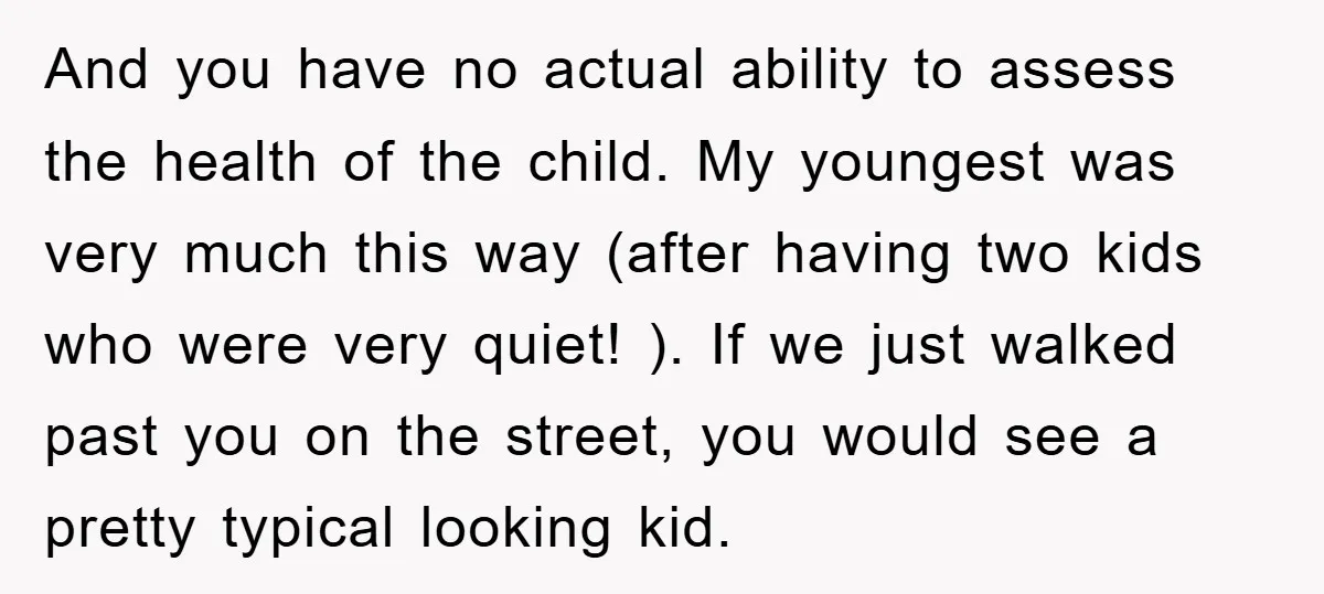 And you have no actual ability to assess the health of the child. My youngest was very much this way (after having two kids who were very quiet! ). If...