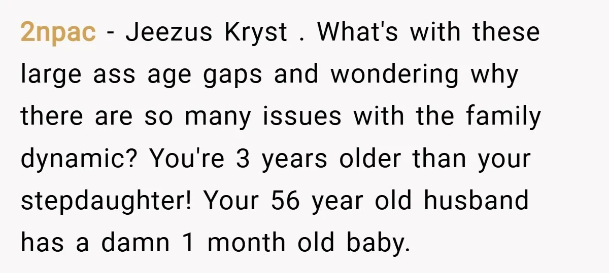 2npac − Jeezus Kryst . What's with these large ass age gaps and wondering why there are so many issues with the family dynamic? You're 3 years older than your...