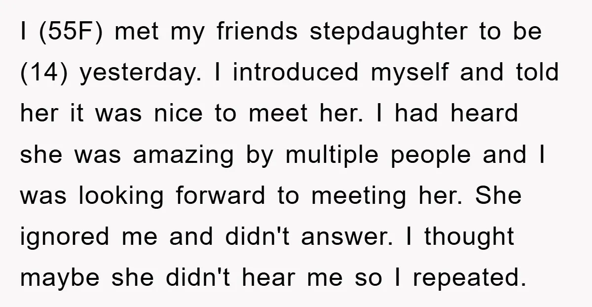 I (55F) met my friends stepdaughter to be (14) yesterday. I introduced myself and told her it was nice to meet her. I had heard she was amazing by multiple...