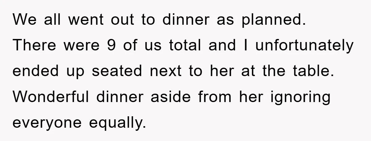 We all went out to dinner as planned. There were 9 of us total and I unfortunately ended up seated next to her at the table. Wonderful dinner aside from...