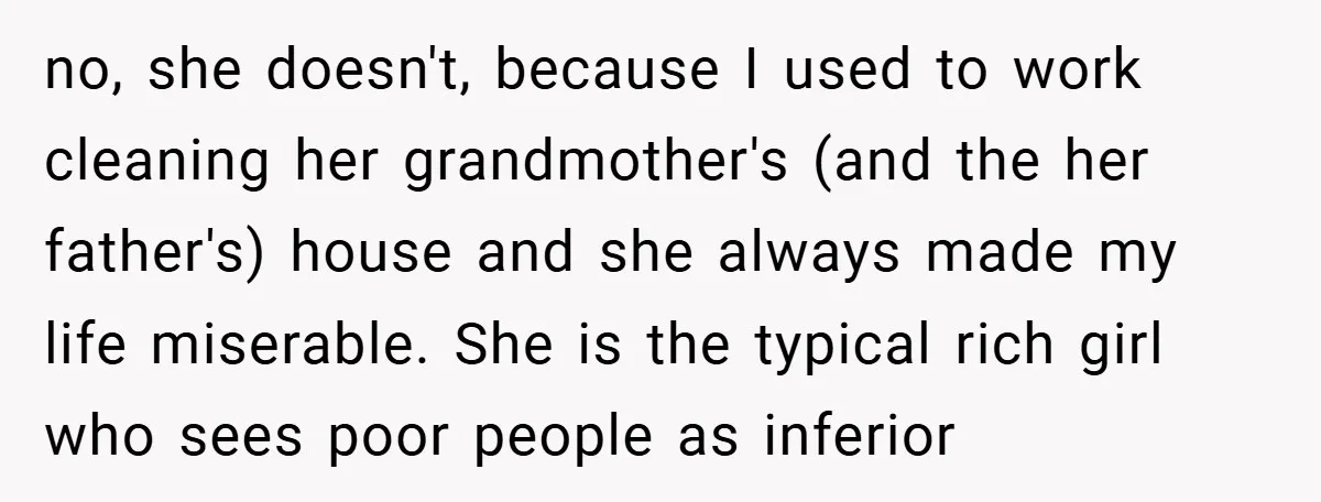 no, she doesn't, because I used to work cleaning her grandmother's (and the her father's) house and she always made my life miserable. She is the typical rich girl who...