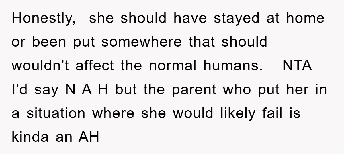 Honestly, she should have stayed at home or been put somewhere that should wouldn't affect the normal humans. NTA I'd say N A H but the parent who put her...