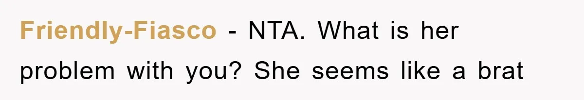 Friendly-Fiasco − NTA. What is her problem with you? She seems like a brat