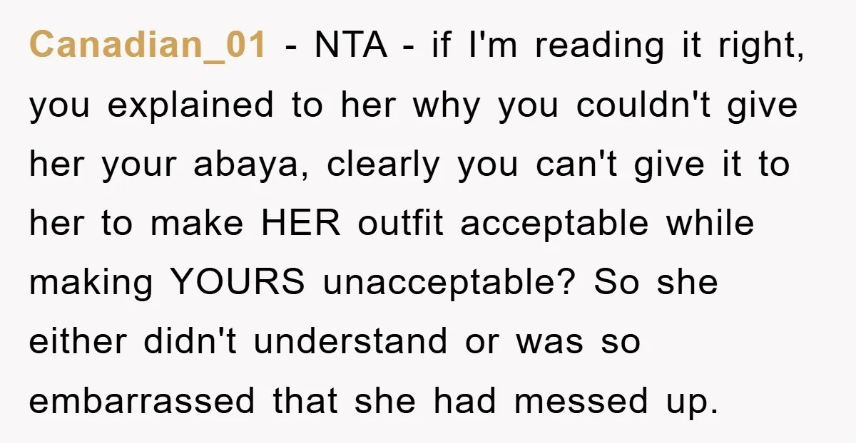 Canadian_01 − NTA - if I'm reading it right, you explained to her why you couldn't give her your abaya, clearly you can't give it to her to make HER...