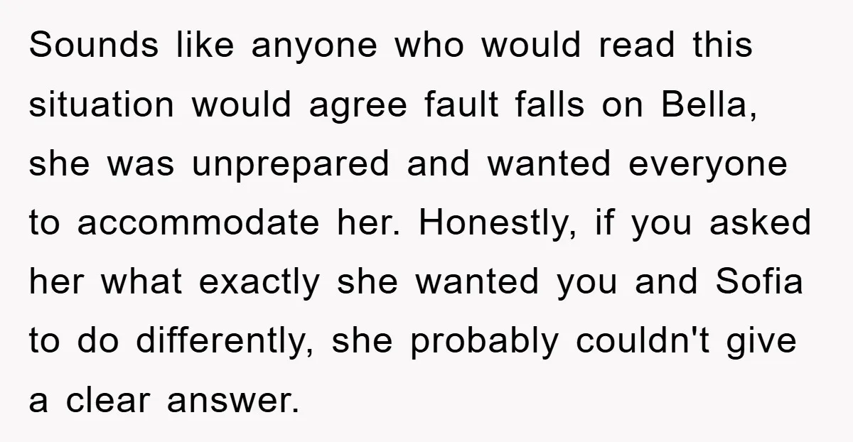 Sounds like anyone who would read this situation would agree fault falls on Bella, she was unprepared and wanted everyone to accommodate her. Honestly, if you asked her what exactly...