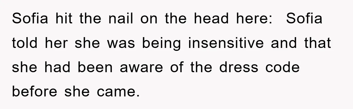 Sofia hit the nail on the head here:  Sofia told her she was being insensitive and that she had been aware of the dress code before she came.