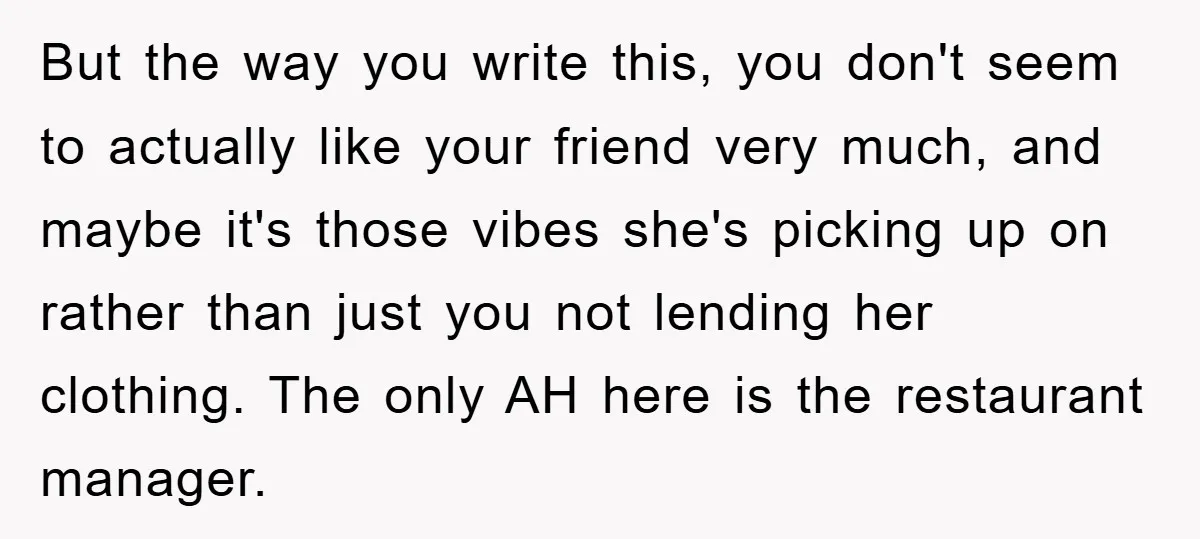 But the way you write this, you don't seem to actually like your friend very much, and maybe it's those vibes she's picking up on rather than just you not...