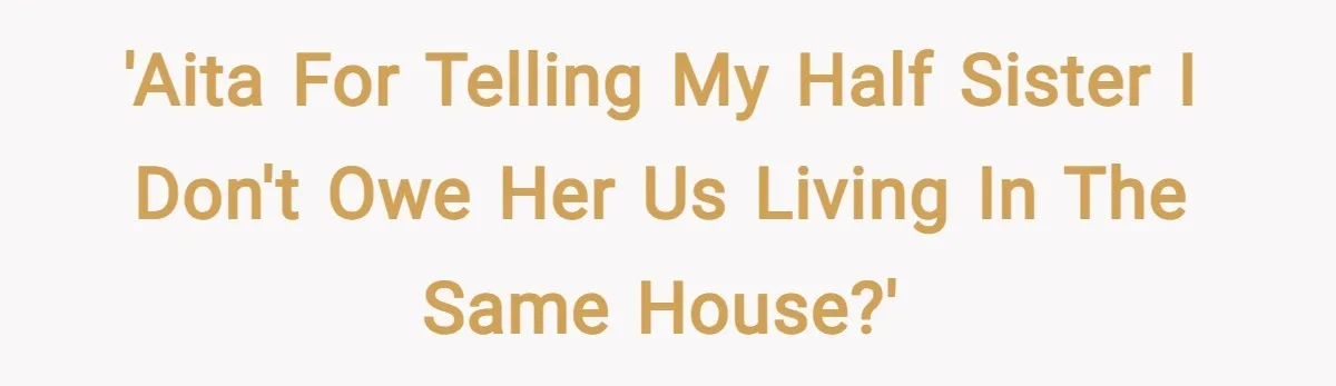 'AITA for telling my half sister I don't owe her us living in the same house?'