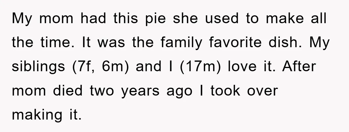 My mom had this pie she used to make all the time. It was the family favorite dish. My siblings (7f, 6m) and I (17m) love it. After mom died...