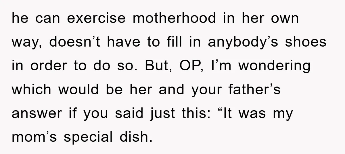 he can exercise motherhood in her own way, doesn’t have to fill in anybody’s shoes in order to do so. But, OP, I’m wondering which would be her and your...