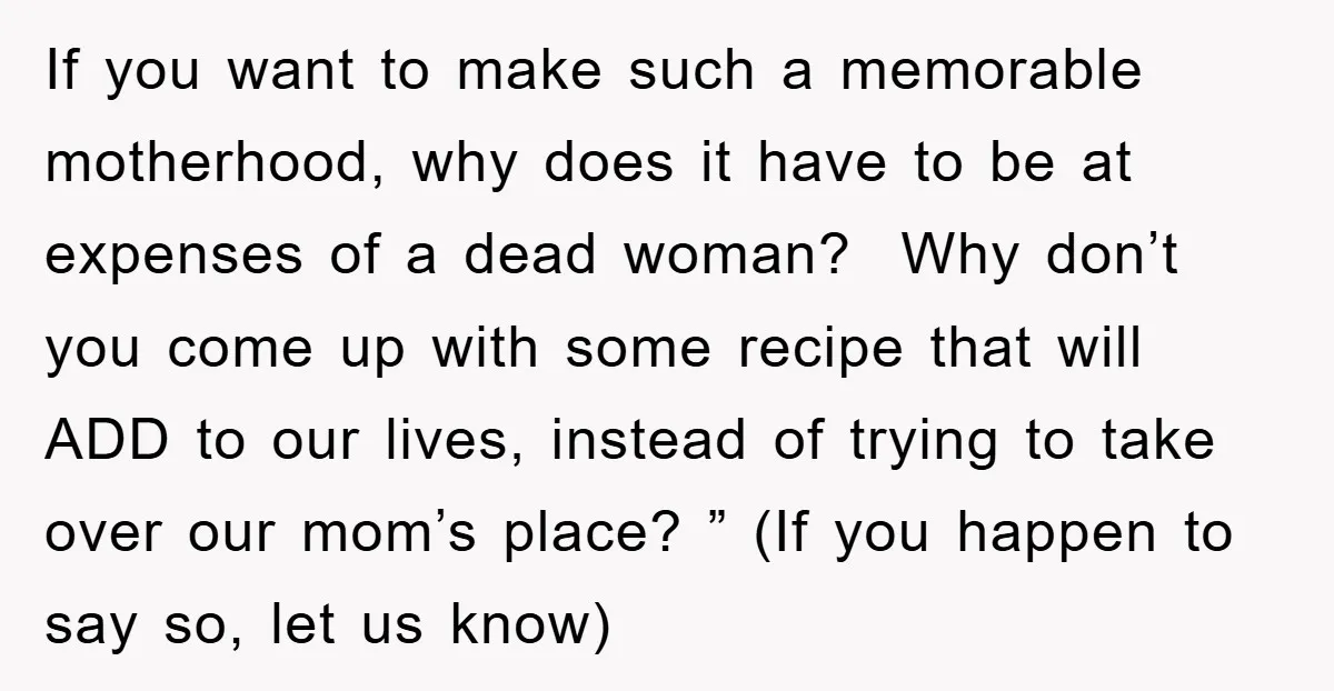 If you want to make such a memorable motherhood, why does it have to be at expenses of a dead woman? Why don’t you come up with some recipe that...