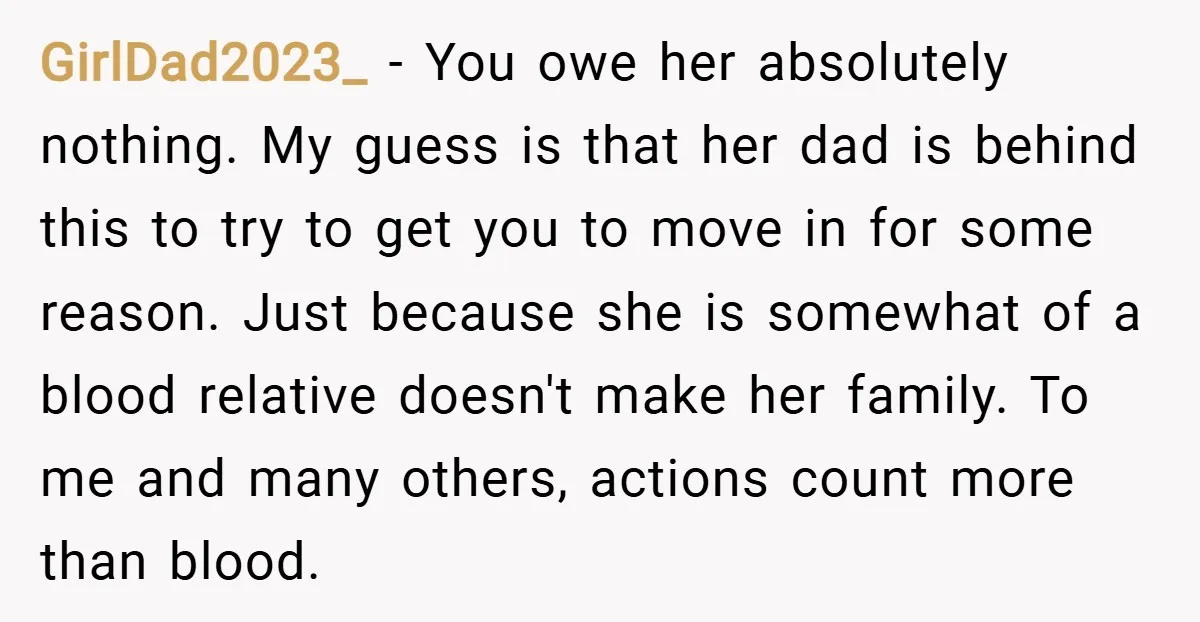 GirlDad2023_ − You owe her absolutely nothing. My guess is that her dad is behind this to try to get you to move in for some reason. Just because she...