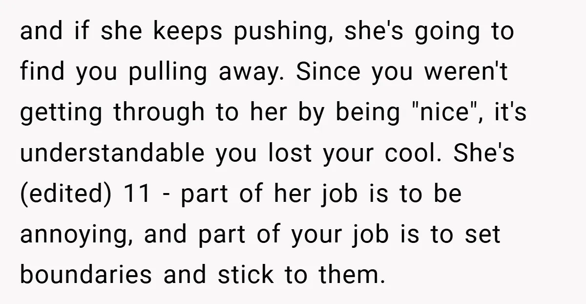 and if she keeps pushing, she's going to find you pulling away. Since you weren't getting through to her by being "nice", it's understandable you lost your cool. She's (edited)...