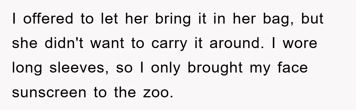 I offered to let her bring it in her bag, but she didn't want to carry it around. I wore long sleeves, so I only brought my face sunscreen to...