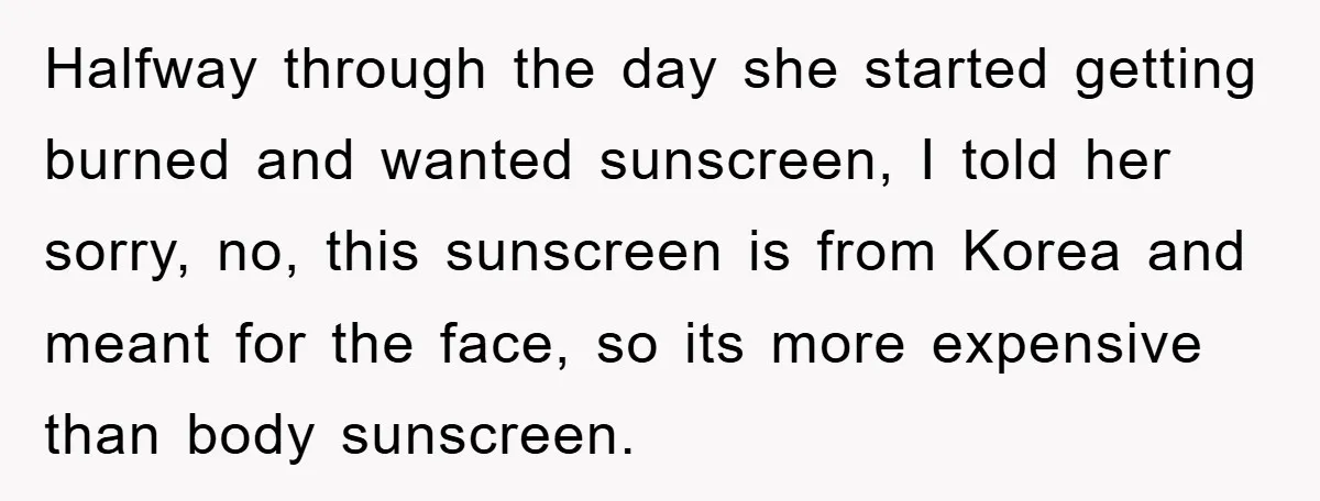 Halfway through the day she started getting burned and wanted sunscreen, I told her sorry, no, this sunscreen is from Korea and meant for the face, so its more expensive...