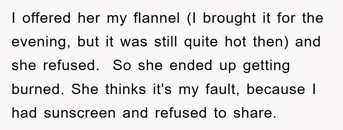 I offered her my flannel (I brought it for the evening, but it was still quite hot then) and she refused. So she ended up getting burned. She thinks it's...