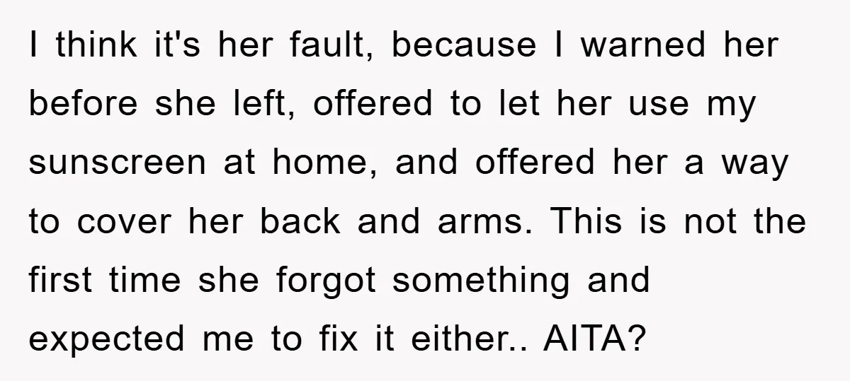 I think it's her fault, because I warned her before she left, offered to let her use my sunscreen at home, and offered her a way to cover her back...