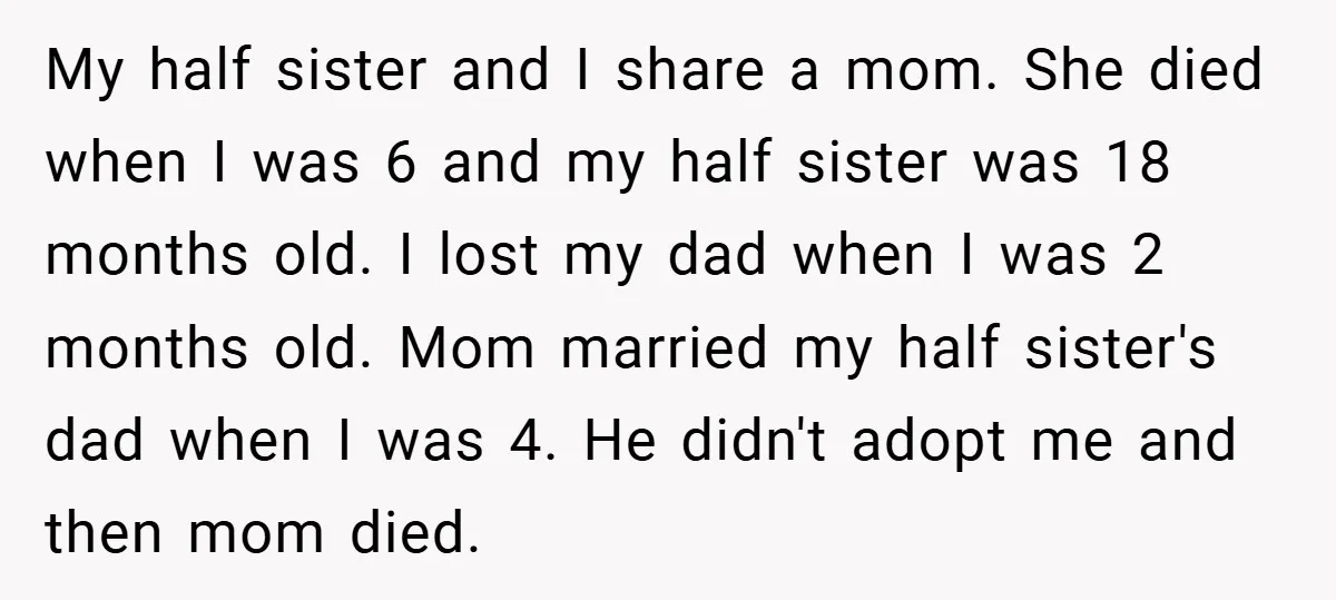 My half sister and I share a mom. She died when I was 6 and my half sister was 18 months old. I lost my dad when I was 2...