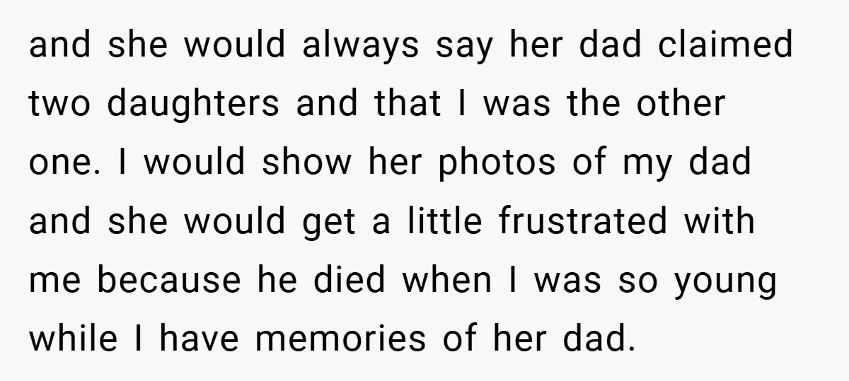 and she would always say her dad claimed two daughters and that I was the other one. I would show her photos of my dad and she would get a...