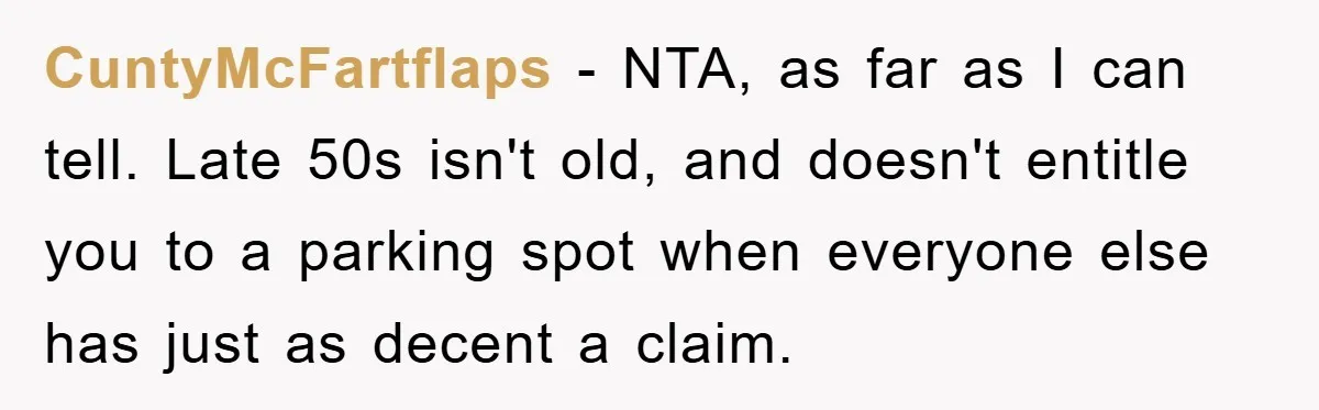 CuntyMcFartflaps - NTA, as far as I can tell. Late 50s isn't old, and doesn't entitle you to a parking spot when everyone else has just as decent a claim.