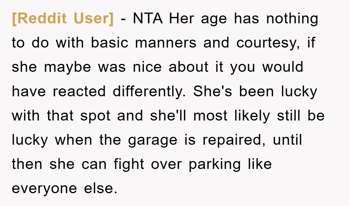 [Reddit User] - NTA Her age has nothing to do with basic manners and courtesy, if she maybe was nice about it you would have reacted differently. She's been lucky...