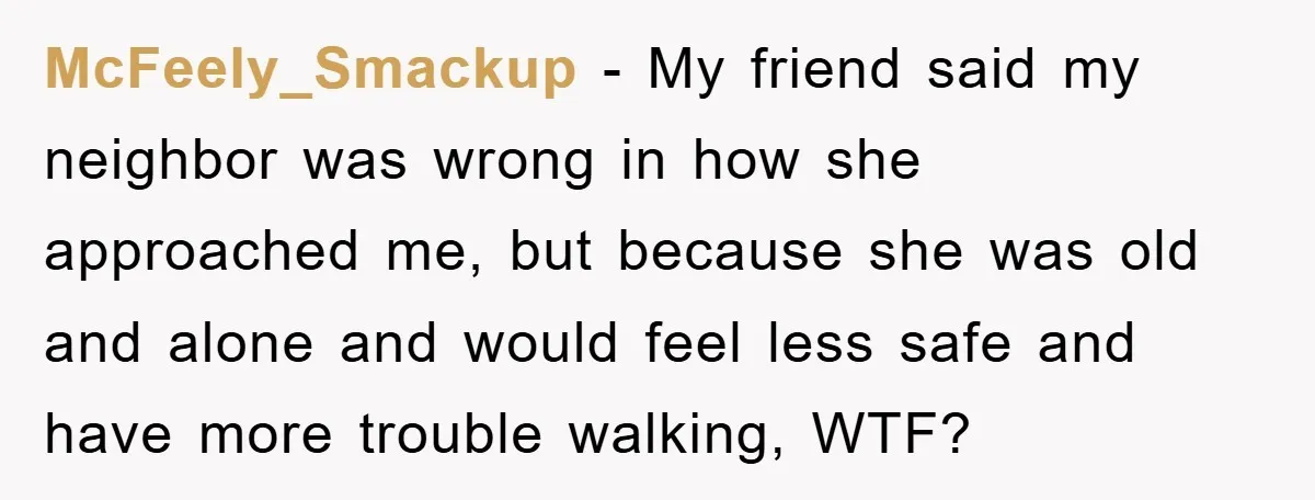 McFeely_Smackup - My friend said my neighbor was wrong in how she approached me, but because she was old and alone and would feel less safe and have more trouble...