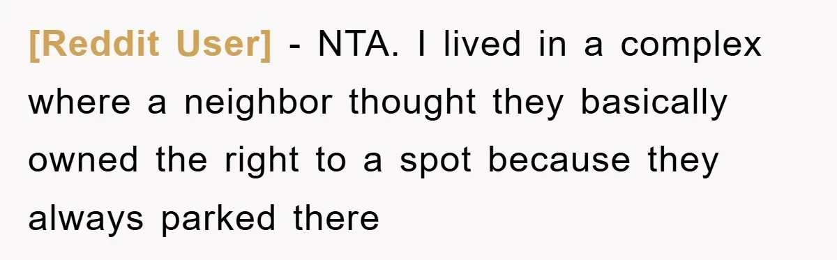 [Reddit User] - NTA. I lived in a complex where a neighbor thought they basically owned the right to a spot because they always parked there