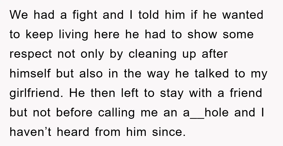 We had a fight and I told him if he wanted to keep living here he had to show some respect not only by cleaning up after himself but also...
