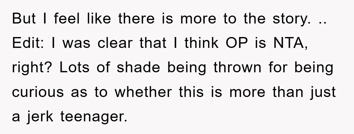 But I feel like there is more to the story. .. Edit: I was clear that I think OP is NTA, right? Lots of shade being thrown for being curious...