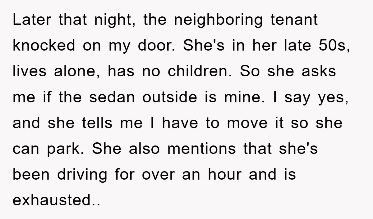 Later that night, the neighboring tenant knocked on my door. She's in her late 50s, lives alone, has no children. So she asks me if the sedan outside is mine....
