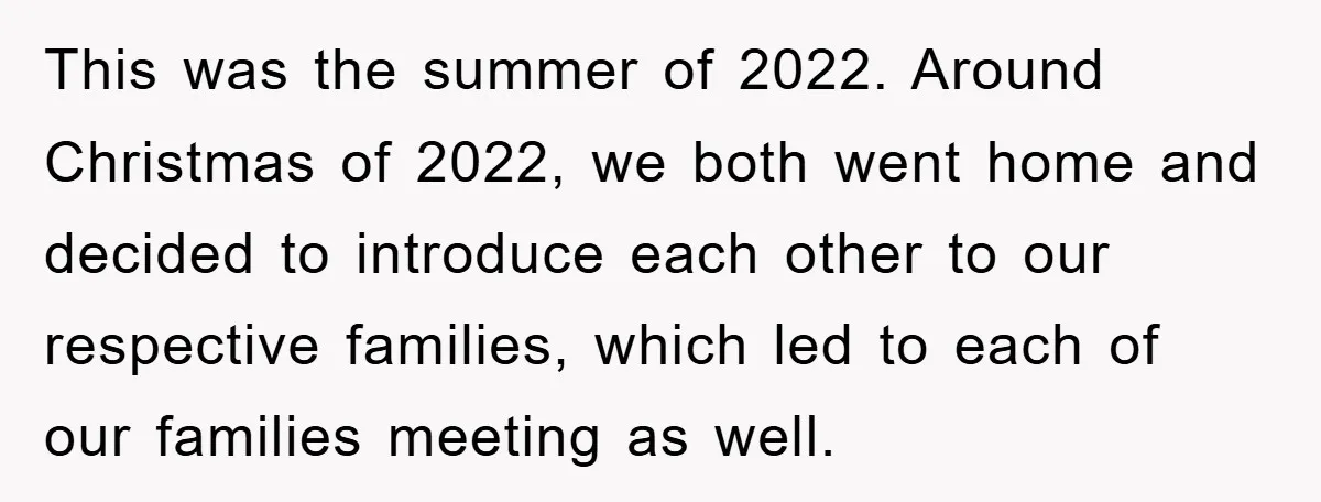This was the summer of 2022. Around Christmas of 2022, we both went home and decided to introduce each other to our respective families, which led to each of our...