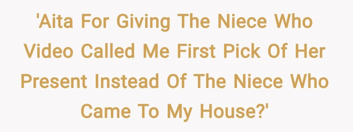 'AITA for giving the niece who video called me first pick of her present instead of the niece who came to my house?'