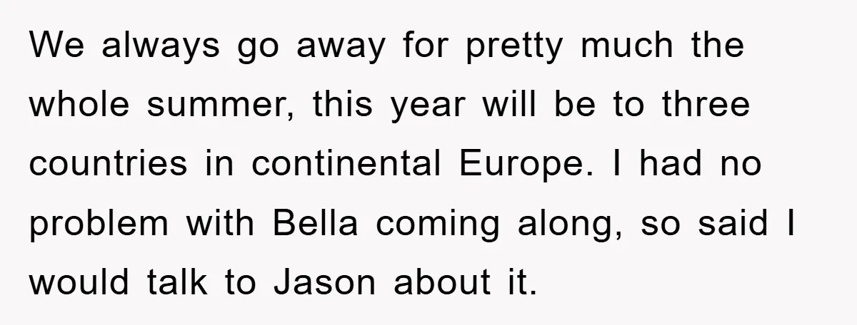 We always go away for pretty much the whole summer, this year will be to three countries in continental Europe. I had no problem with Bella coming along, so said...