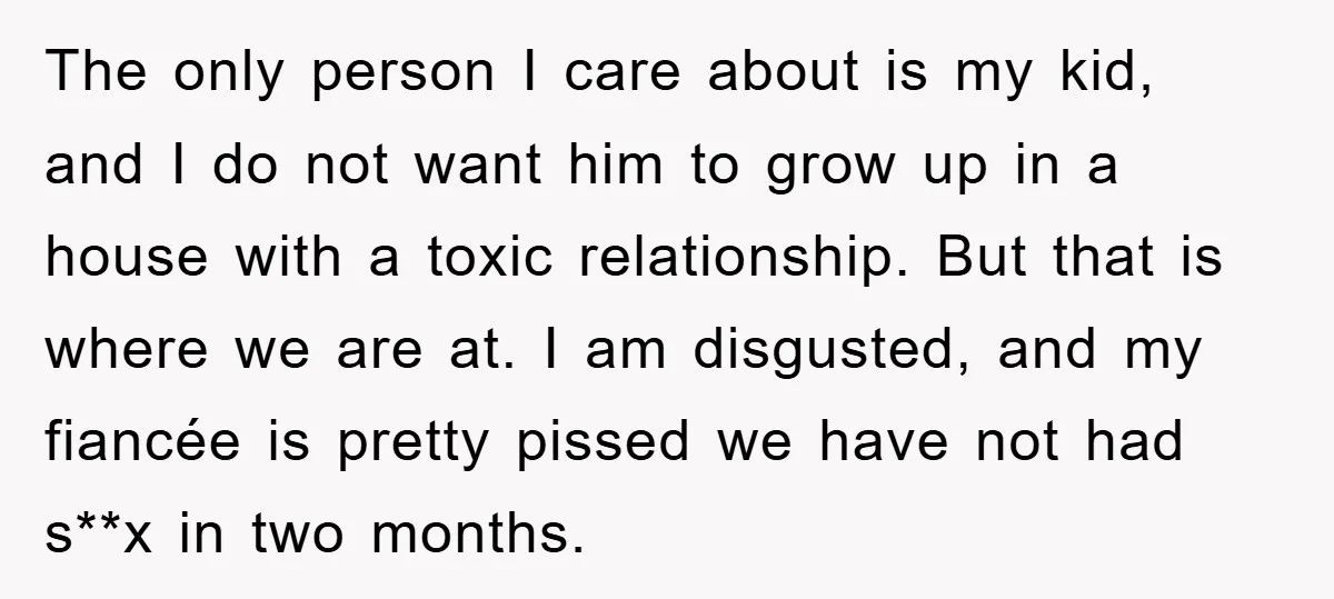 The only person I care about is my kid, and I do not want him to grow up in a house with a toxic relationship. But that is where we...