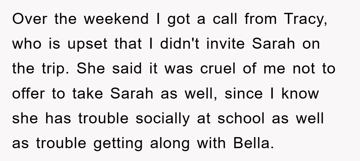 Over the weekend I got a call from Tracy, who is upset that I didn't invite Sarah on the trip. She said it was cruel of me not to offer...