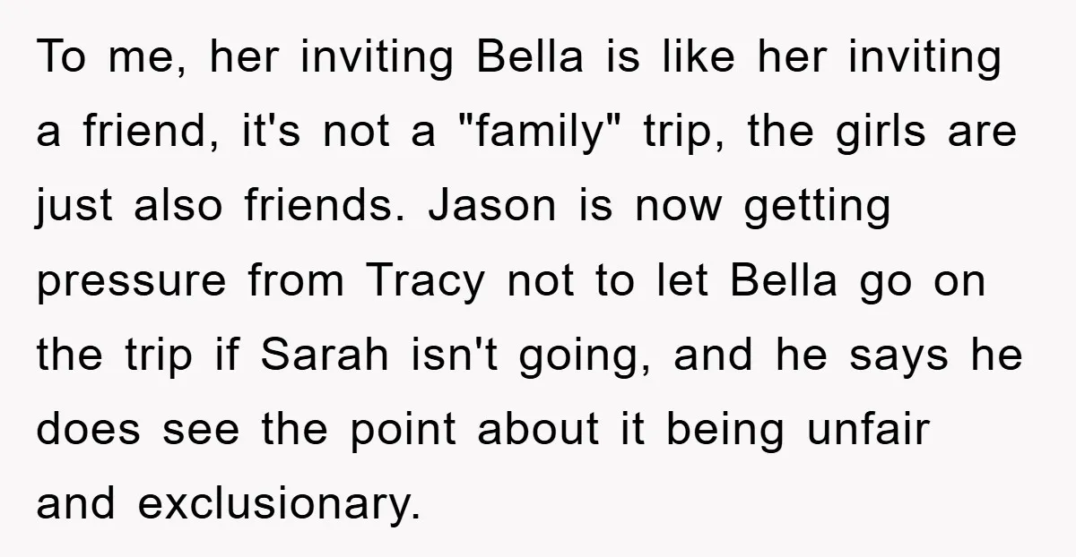 To me, her inviting Bella is like her inviting a friend, it's not a "family" trip, the girls are just also friends. Jason is now getting pressure from Tracy not...